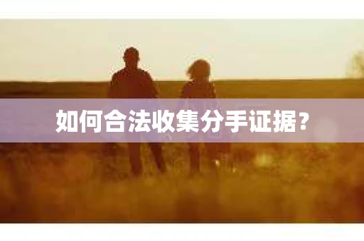 如何合法收集分手证据？