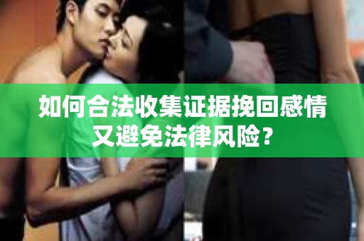 如何合法收集证据挽回感情又避免法律风险？