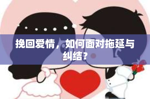 挽回爱情，如何面对拖延与纠结？