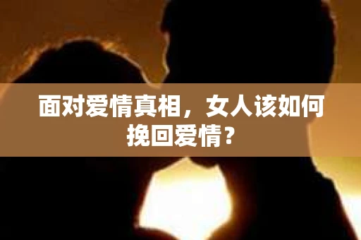面对爱情真相，女人该如何挽回爱情？
