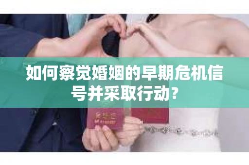 如何察觉婚姻的早期危机信号并采取行动？