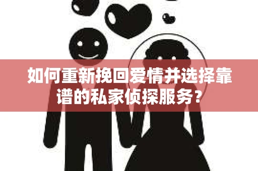 如何重新挽回爱情并选择靠谱的私家侦探服务？