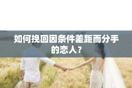 如何挽回因条件差距而分手的恋人？