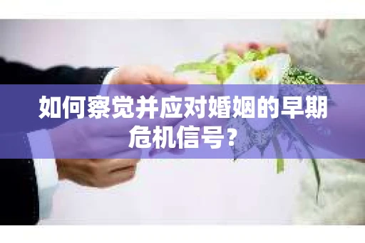 如何察觉并应对婚姻的早期危机信号？