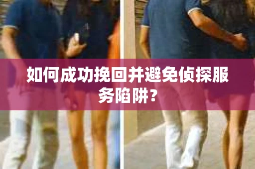 如何成功挽回并避免侦探服务陷阱？