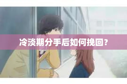 冷淡期分手后如何挽回？