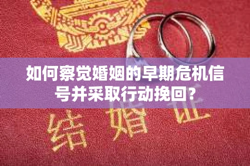 如何察觉婚姻的早期危机信号并采取行动挽回? 如何察觉婚姻的早期危机信号并采取行动挽回?