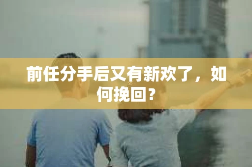 前任分手后又有新欢了，如何挽回？