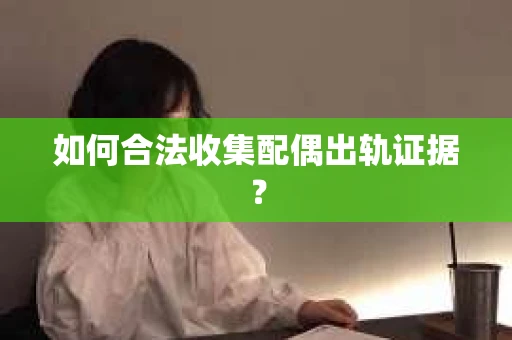 如何合法收集配偶出轨证据？