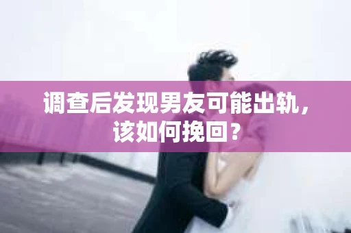 调查后发现男友可能出轨,该如何挽回? 调查后发现男友可能出轨,该如何挽回?