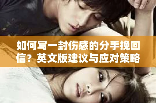 如何写一封伤感的分手挽回信？英文版建议与应对策略