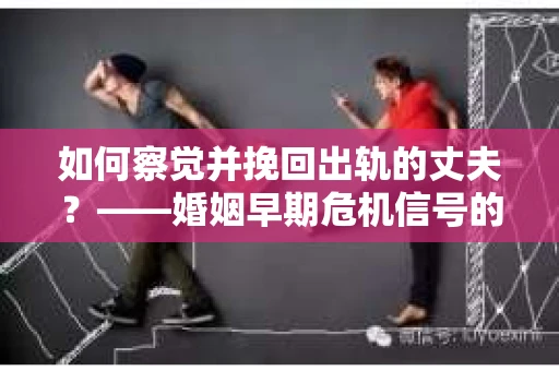 如何察觉并挽回出轨的丈夫？——婚姻早期危机信号的识别与应对