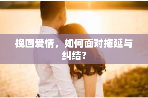 挽回爱情，如何面对拖延与纠结？
