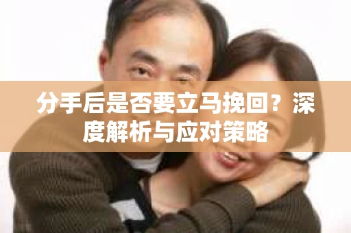 分手后是否要立马挽回？深度解析与应对策略