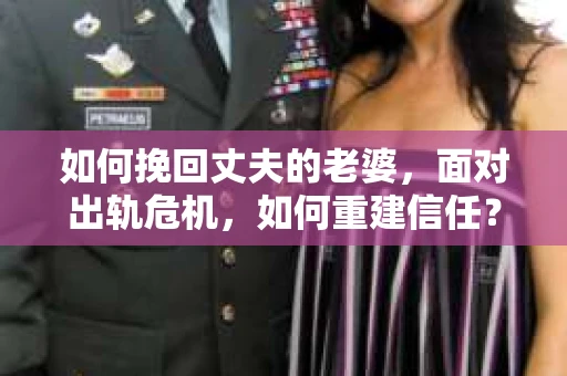 如何挽回丈夫的老婆，面对出轨危机，如何重建信任？