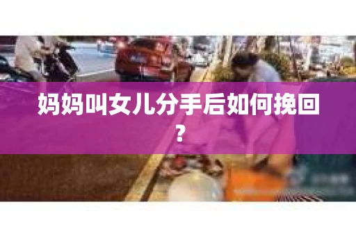 妈妈叫女儿分手后如何挽回？