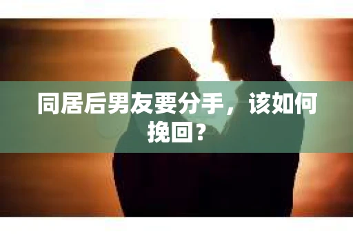 同居后男友要分手，该如何挽回？