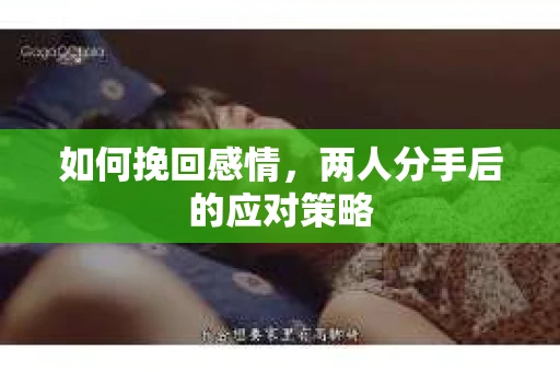 如何挽回感情，两人分手后的应对策略