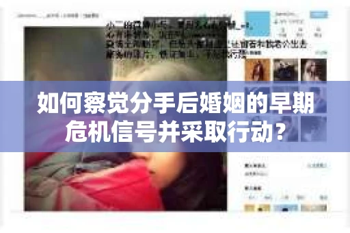 如何察觉分手后婚姻的早期危机信号并采取行动？