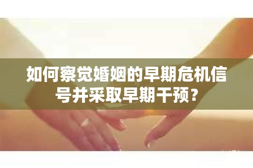 如何察觉婚姻的早期危机信号并采取早期干预？