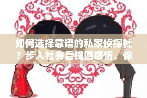 如何选择靠谱的私家侦探社？步入社会后挽回感情，你准备好了吗？