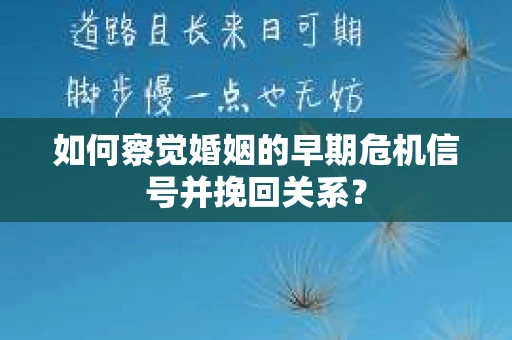 如何察觉婚姻的早期危机信号并挽回关系？