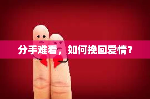 分手难看，如何挽回爱情？