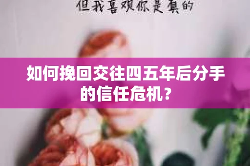 如何挽回交往四五年后分手的信任危机？