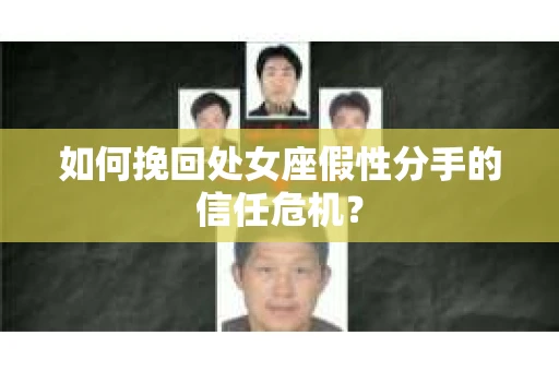 如何挽回处女座假性分手的信任危机？