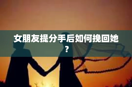 女朋友提分手后如何挽回她？