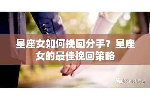 星座女如何挽回分手？星座女的最佳挽回策略