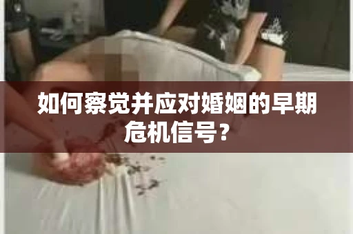 如何察觉并应对婚姻的早期危机信号？