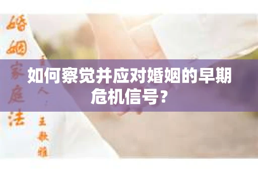 如何察觉并应对婚姻的早期危机信号？
