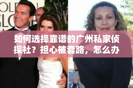 如何选择靠谱的广州私家侦探社？担心被套路，怎么办？