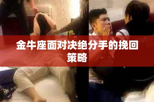 金牛座面对决绝分手的挽回策略