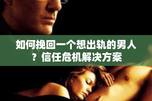 如何挽回一个想出轨的男人?信任危机解决方案 如何挽回一个想出轨的男人?信任危机解决方案