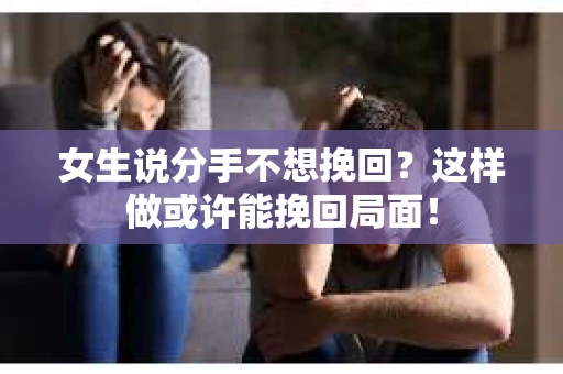 女生说分手不想挽回?这样做或许能挽回局面! 女生说分手不想挽回?这样做或许能挽回局面!