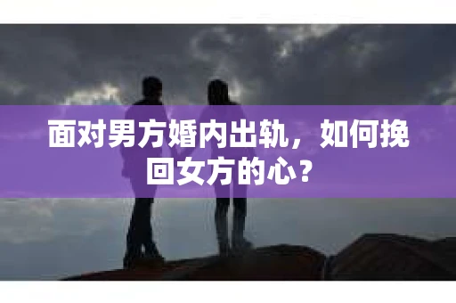 面对男方婚内出轨，如何挽回女方的心？