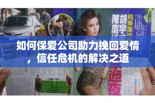 如何保爱公司助力挽回爱情，信任危机的解决之道