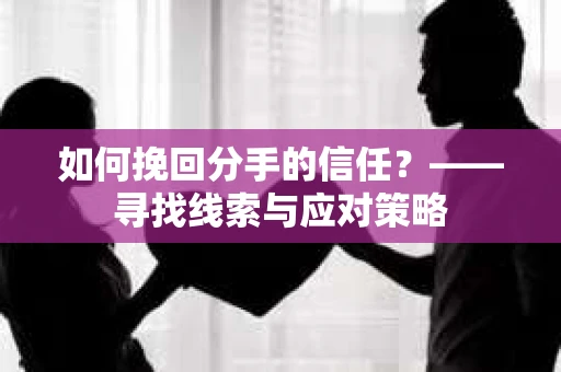 如何挽回分手的信任？——寻找线索与应对策略