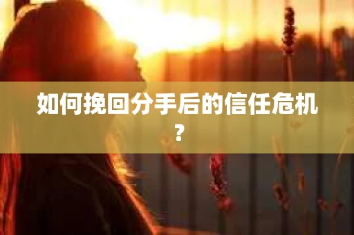 如何挽回分手后的信任危机？
