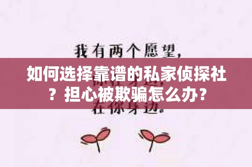 如何选择靠谱的私家侦探社？担心被欺骗怎么办？