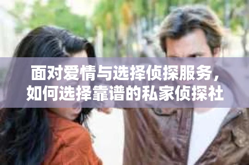 面对爱情与选择侦探服务，如何选择靠谱的私家侦探社？