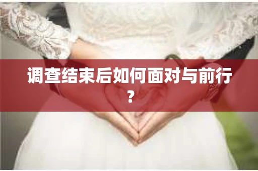 调查结束后如何面对与前行？