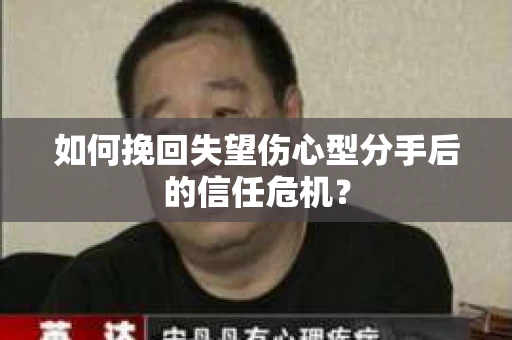如何挽回失望伤心型分手后的信任危机？