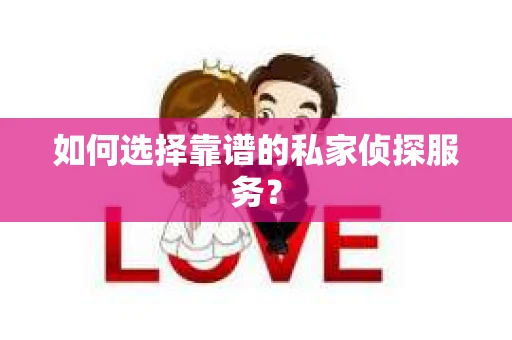 如何选择靠谱的私家侦探服务？