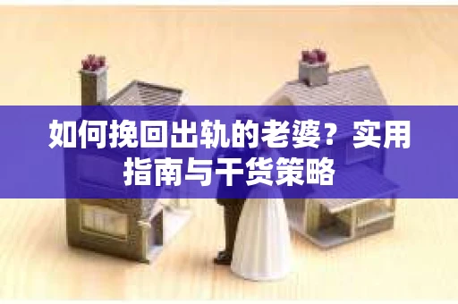 如何挽回出轨的老婆？实用指南与干货策略