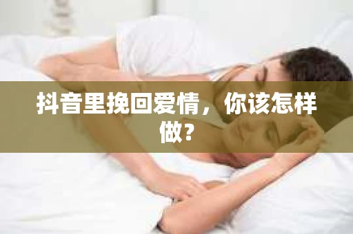 抖音里挽回爱情，你该怎样做？