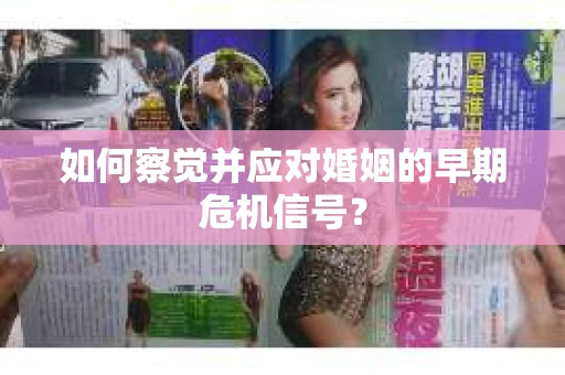 如何察觉并应对婚姻的早期危机信号？