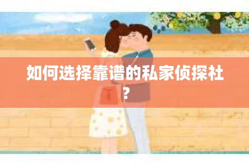 如何选择靠谱的私家侦探社？